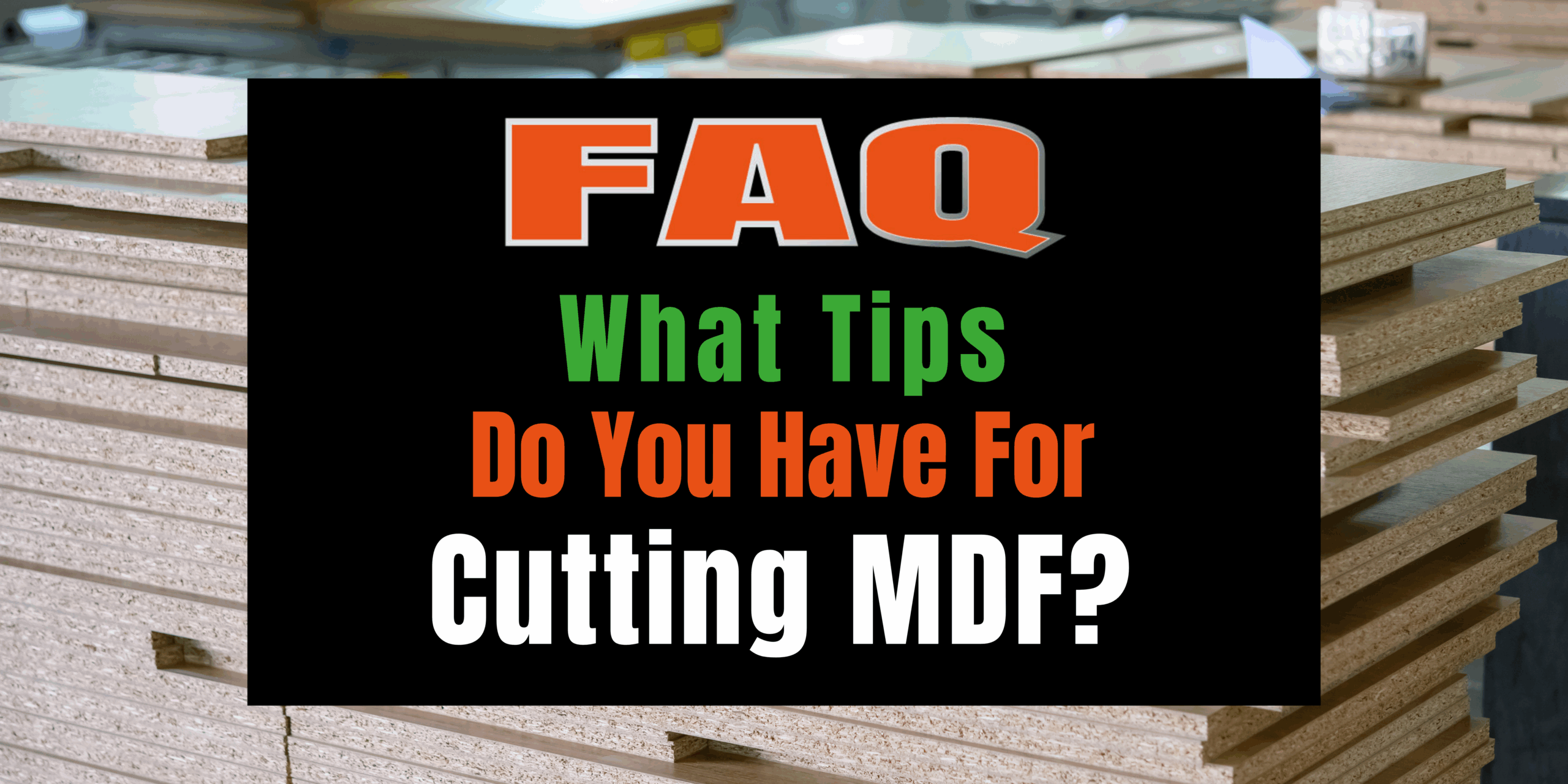 Featured image for “FAQ: What Tips Do You Have For Cutting MDF?”